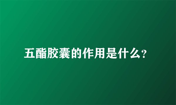 五酯胶囊的作用是什么？