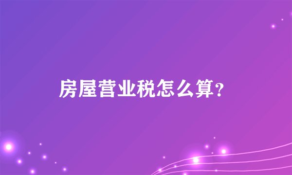 房屋营业税怎么算？