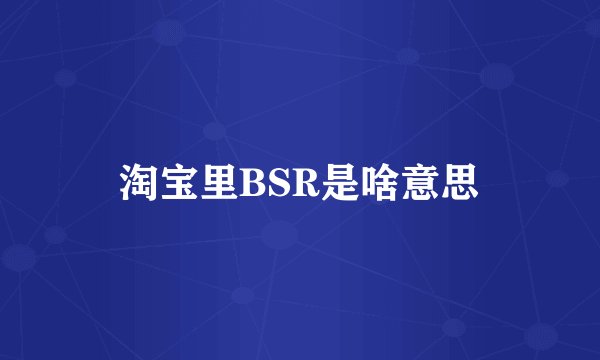 淘宝里BSR是啥意思