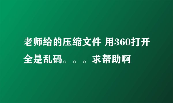 老师给的压缩文件 用360打开全是乱码。。。求帮助啊