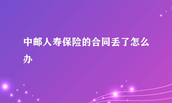 中邮人寿保险的合同丢了怎么办