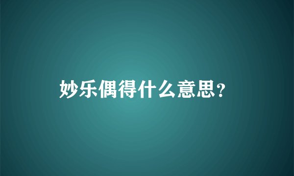 妙乐偶得什么意思？