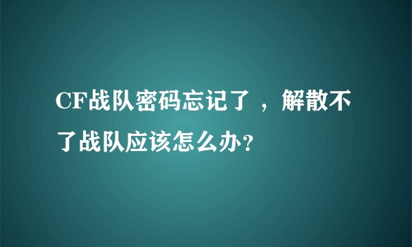 CF战队密码忘记了 ，解散不了战队应该怎么办？