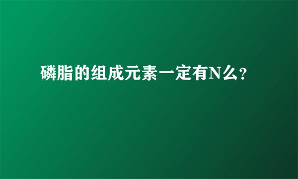 磷脂的组成元素一定有N么？