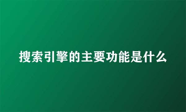 搜索引擎的主要功能是什么