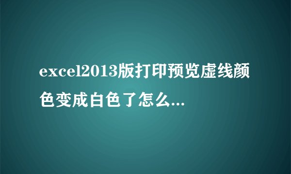 excel2013版打印预览虚线颜色变成白色了怎么改成黑色的？