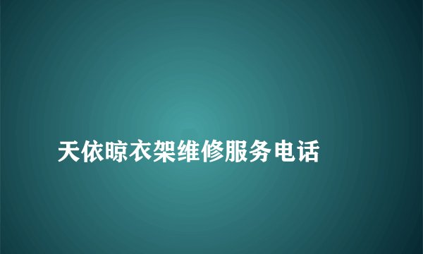 天依晾衣架维修服务电话