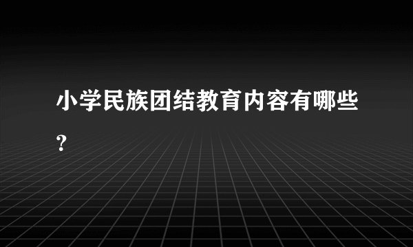 小学民族团结教育内容有哪些?