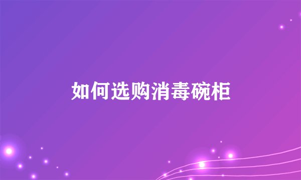 如何选购消毒碗柜
