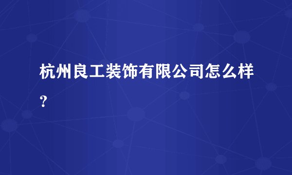 杭州良工装饰有限公司怎么样？
