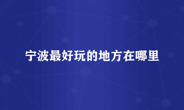 宁波最好玩的地方在哪里
