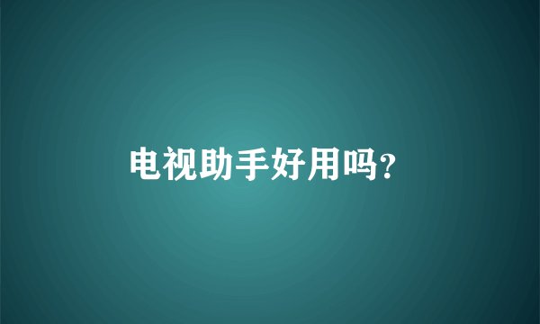 电视助手好用吗？