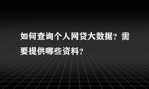 如何查询个人网贷大数据？需要提供哪些资料？