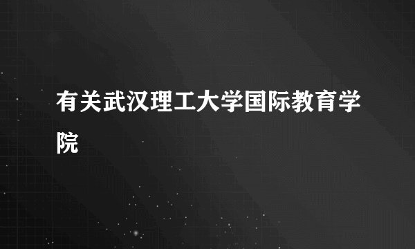 有关武汉理工大学国际教育学院