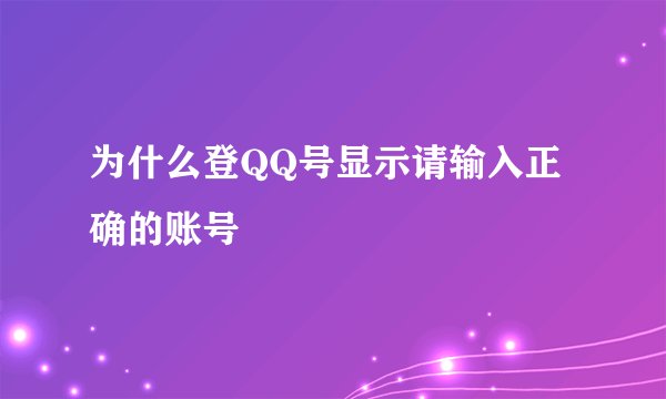 为什么登QQ号显示请输入正确的账号