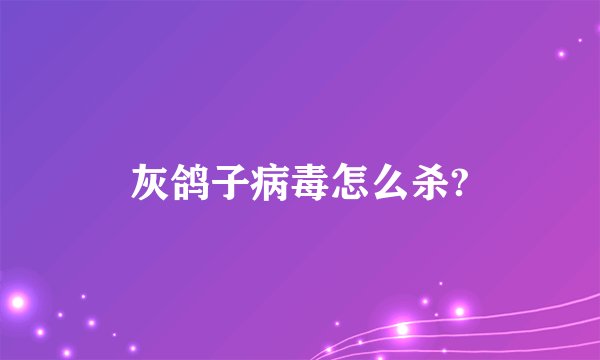 灰鸽子病毒怎么杀?