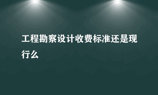 工程勘察设计收费标准还是现行么