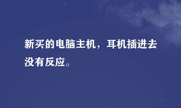 新买的电脑主机，耳机插进去没有反应。