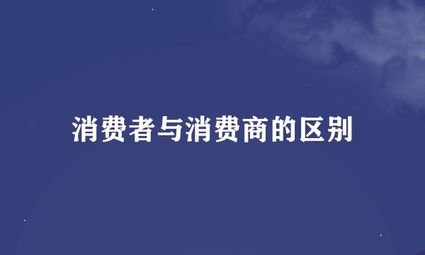 消费者与消费商的区别
