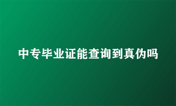 中专毕业证能查询到真伪吗