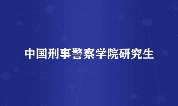 中国刑事警察学院研究生