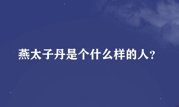 燕太子丹是个什么样的人？