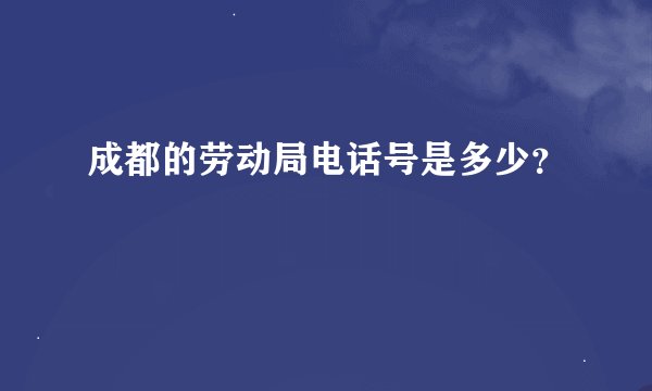成都的劳动局电话号是多少？