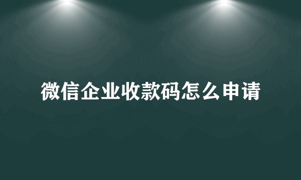 微信企业收款码怎么申请