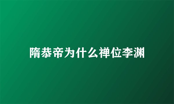 隋恭帝为什么禅位李渊