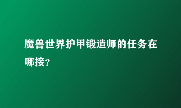 魔兽世界护甲锻造师的任务在哪接？