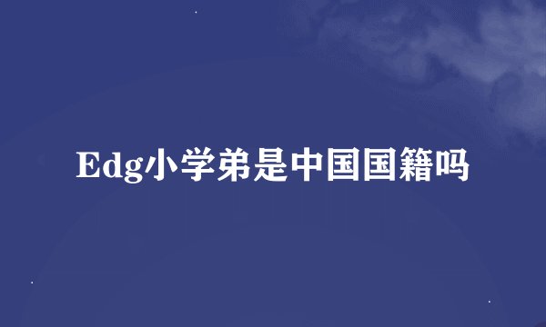 Edg小学弟是中国国籍吗