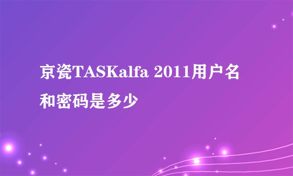 京瓷TASKalfa 2011用户名和密码是多少