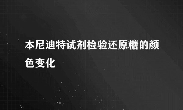 本尼迪特试剂检验还原糖的颜色变化