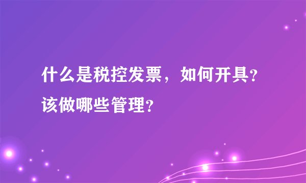 什么是税控发票，如何开具？该做哪些管理？