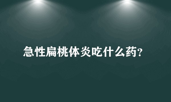 急性扁桃体炎吃什么药？