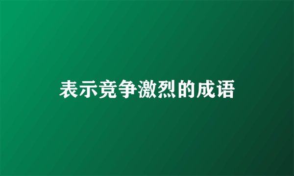 表示竞争激烈的成语