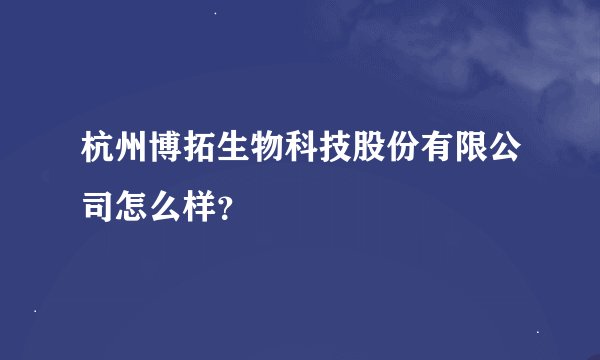 杭州博拓生物科技股份有限公司怎么样?