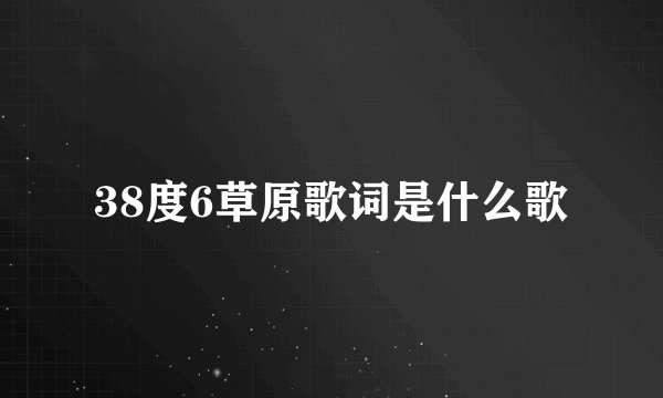 38度6草原歌词是什么歌