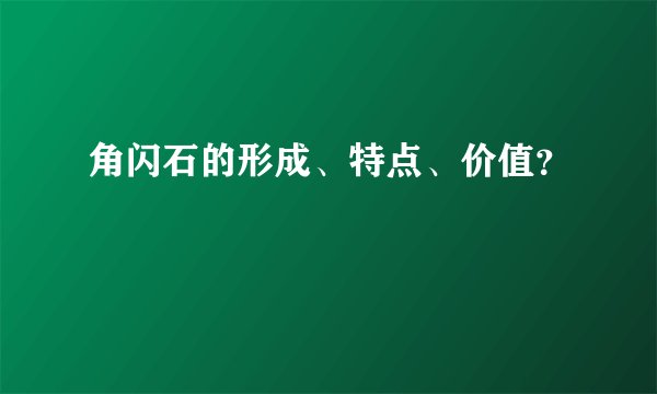 角闪石的形成、特点、价值？