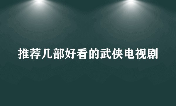 推荐几部好看的武侠电视剧