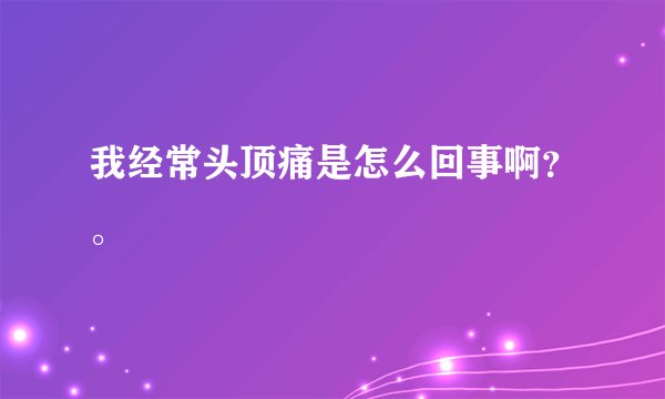 我经常头顶痛是怎么回事啊？。