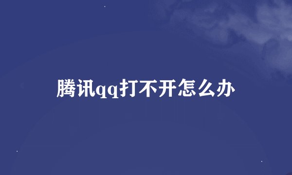 腾讯qq打不开怎么办