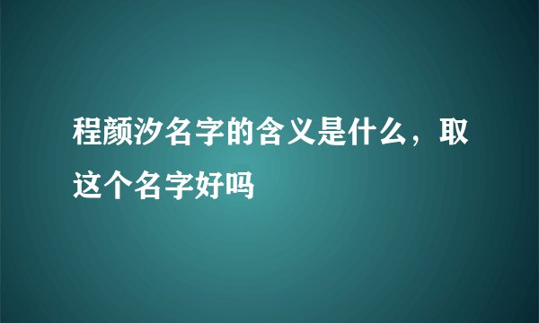程颜汐名字的含义是什么，取这个名字好吗