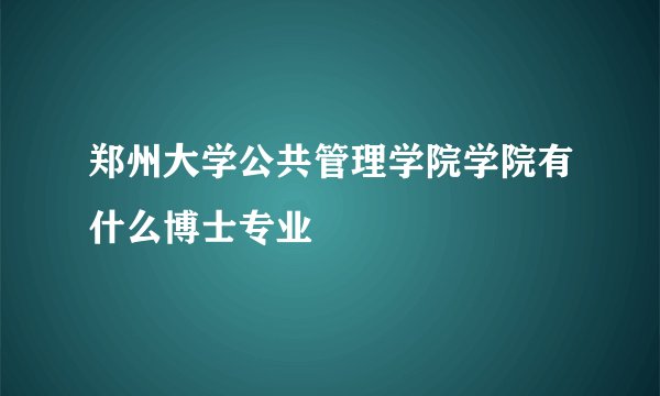 郑州大学公共管理学院学院有什么博士专业
