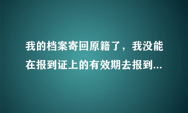 我的档案寄回原籍了，我没能在报到证上的有效期去报到，以后还能拿到档案么？