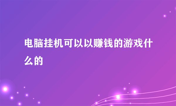 电脑挂机可以以赚钱的游戏什么的