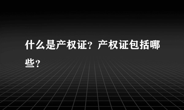 什么是产权证？产权证包括哪些？