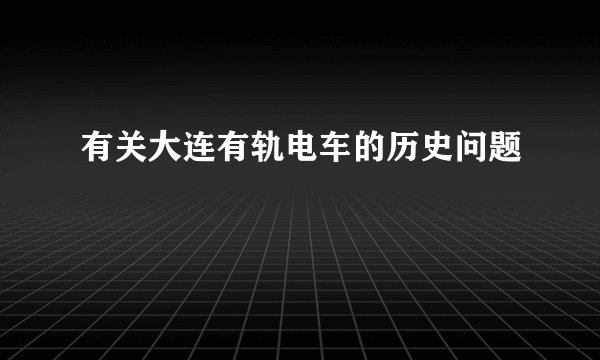 有关大连有轨电车的历史问题