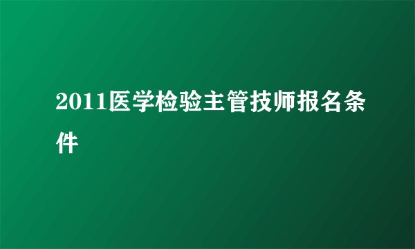 2011医学检验主管技师报名条件
