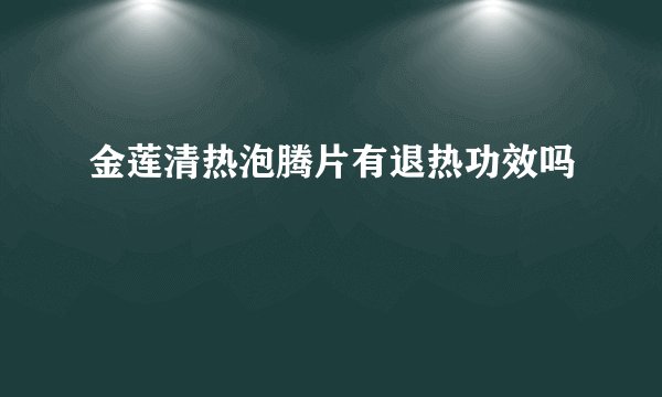 金莲清热泡腾片有退热功效吗
